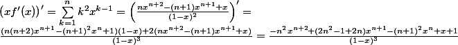 
 \\ \left (xf'(x)\right )'=\sum_{k=1}^{n}k^2x^{k-1}=\left (\frac{nx^{n+2}-(n+1)x^{n+1}+x}{(1-x)^2}\right )'=\\\frac{(n(n+2)x^{n+1}-(n+1)^{2}x^{n}+1)(1-x)+2(nx^{n+2}-(n+1)x^{n+1}+x)}{(1-x)^3}=\frac{-n^{2}x^{n+2}+(2n^{2}-1+2n)x^{n+1}-(n+1)^{2}x^{n}+x+1}{(1-x)^3}